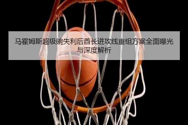 ma-huo-mu-si-chao-ji-wan-shi-li-hou-qiu-zhang-jin-gong-xian-chong-zu-fang-an-quan-mian-bao-guang-yu-shen-du-jie-xi-3-267.jpg