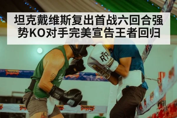 坦克戴维斯复出首战六回合强势KO对手完美宣告王者回归