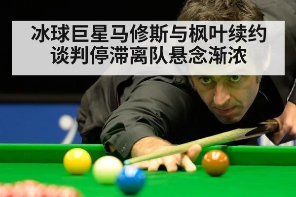 冰球巨星马修斯与枫叶续约谈判停滞离队悬念渐浓