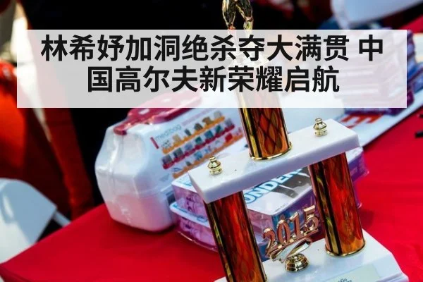 林希妤加洞绝杀夺大满贯 中国高尔夫新荣耀启航